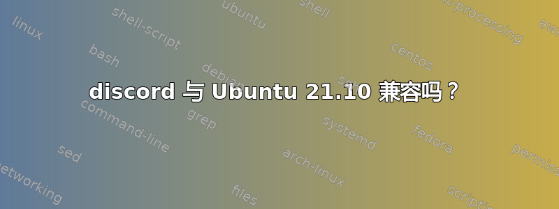 discord 与 Ubuntu 21.10 兼容吗？