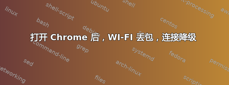 打开 Chrome 后，WI-FI 丢包，连接降级