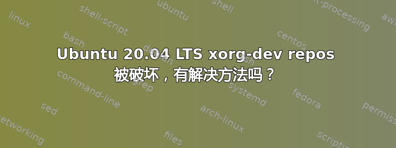 Ubuntu 20.04 LTS xorg-dev repos 被破坏，有解决方法吗？