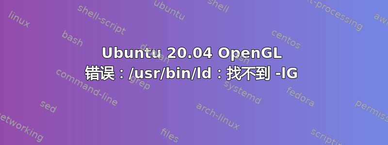 Ubuntu 20.04 OpenGL 错误：/usr/bin/ld：找不到 -lG