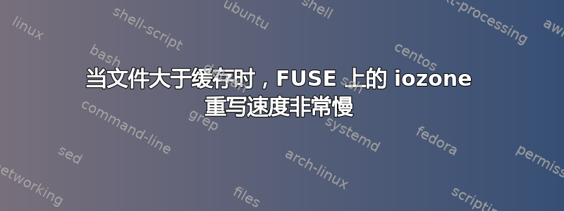 当文件大于缓存时，FUSE 上的 iozone 重写速度非常慢