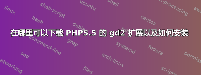 在哪里可以下载 PHP5.5 的 gd2 扩展以及如何安装