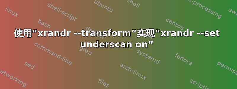 使用“xrandr --transform”实现“xrandr --set underscan on”