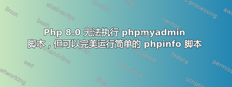 Php 8.0 无法执行 phpmyadmin 脚本，但可以完美运行简单的 phpinfo 脚本