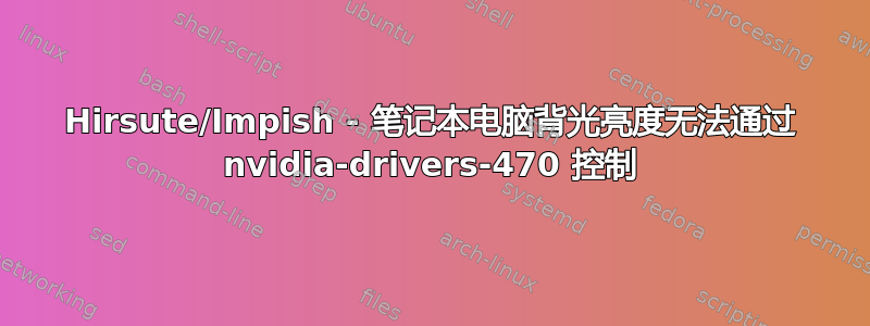 Hirsute/Impish - 笔记本电脑背光亮度无法通过 nvidia-drivers-470 控制