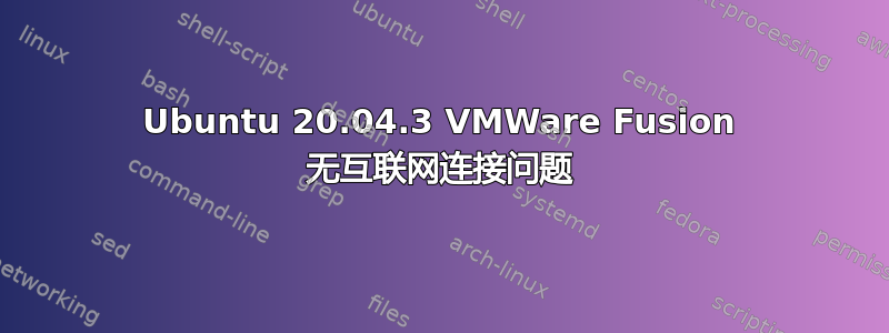 Ubuntu 20.04.3 VMWare Fusion 无互联网连接问题