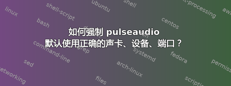 如何强制 pulseaudio 默认使用正确的声卡、设备、端口？