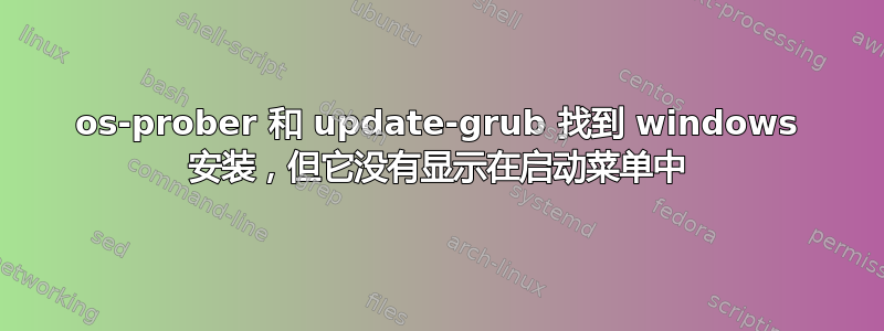 os-prober 和 update-grub 找到 windows 安装，但它没有显示在启动菜单中