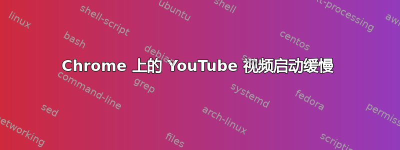 Chrome 上的 YouTube 视频启动缓慢