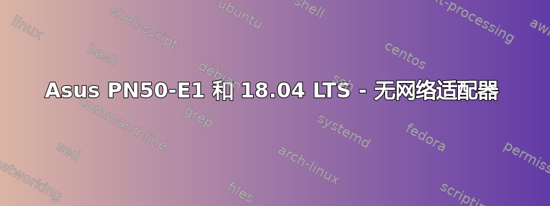 Asus PN50-E1 和 18.04 LTS - 无网络适配器