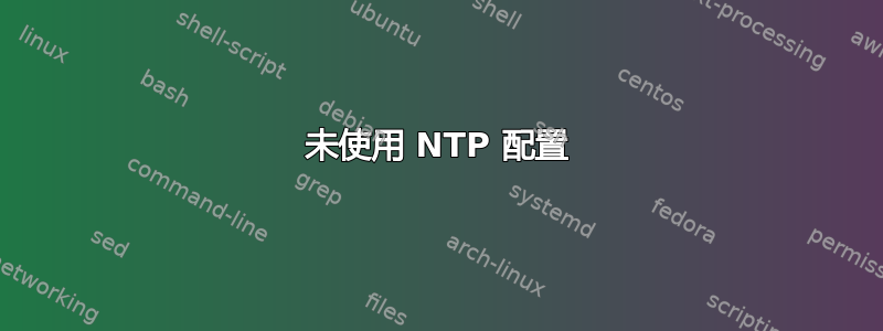 未使用 NTP 配置