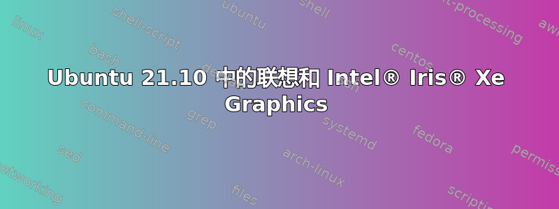 Ubuntu 21.10 中的联想和 Intel® Iris® Xe Graphics