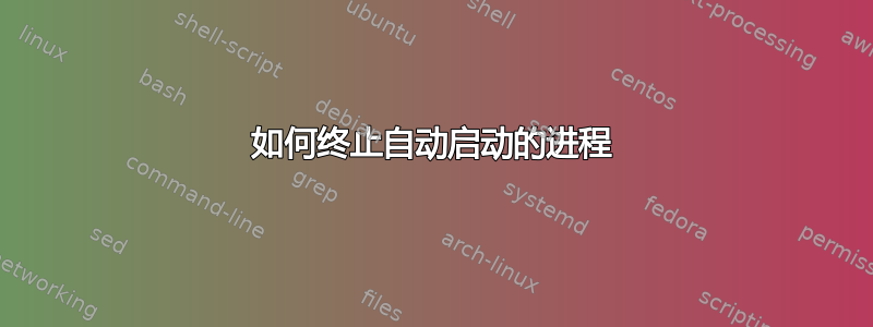 如何终止自动启动的进程