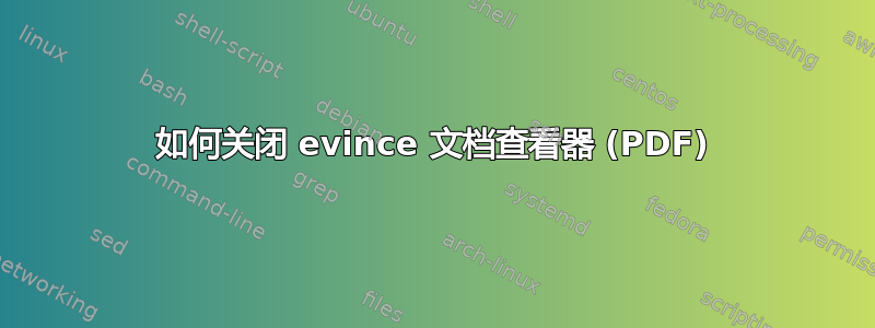 如何关闭 evince 文档查看器 (PDF)