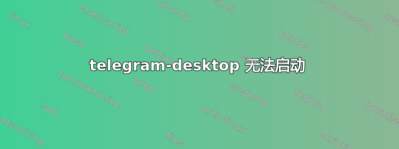 telegram-desktop 无法启动