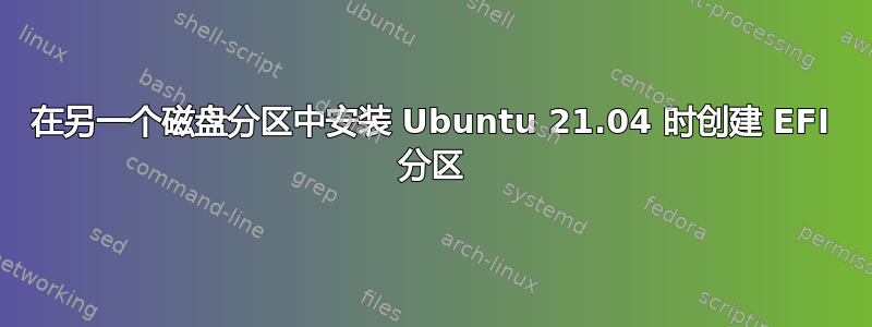 在另一个磁盘分区中安装 Ubuntu 21.04 时创建 EFI 分区