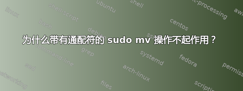 为什么带有通配符的 sudo mv 操作不起作用？