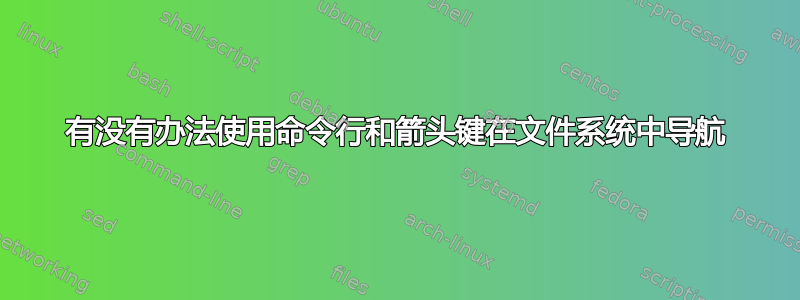 有没有办法使用命令行和箭头键在文件系统中导航