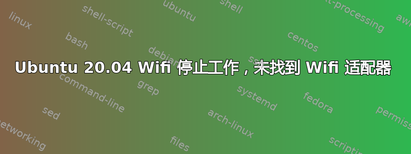 Ubuntu 20.04 Wifi 停止工作，未找到 Wifi 适配器