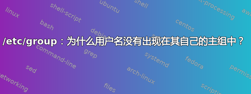 /etc/group：为什么用户名没有出现在其自己的主组中？