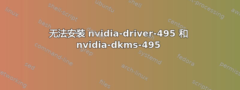 无法安装 nvidia-driver-495 和 nvidia-dkms-495