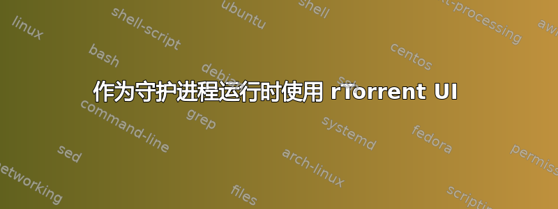 作为守护进程运行时使用 rTorrent UI