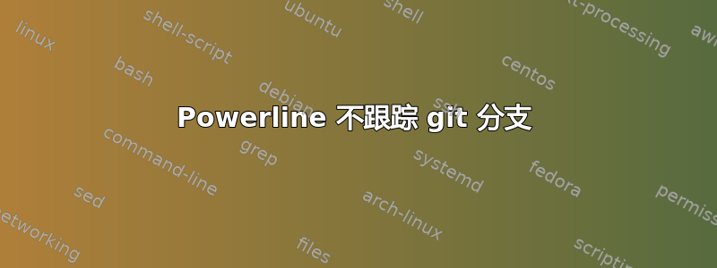 Powerline 不跟踪 git 分支