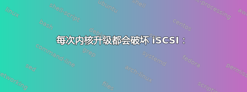 每次内核升级都会破坏 iSCSI：