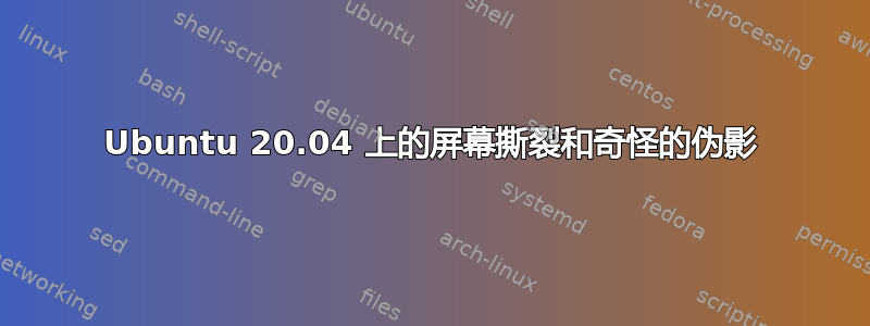 Ubuntu 20.04 上的屏幕撕裂和奇怪的伪影