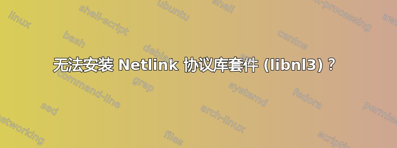 无法安装 Netlink 协议库套件 (libnl3)？