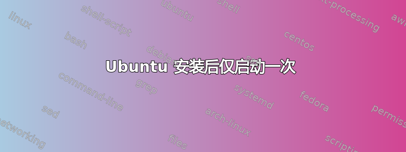 Ubuntu 安装后仅启动一次