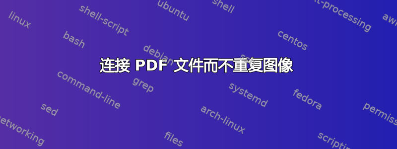 连接 PDF 文件而不重复图像