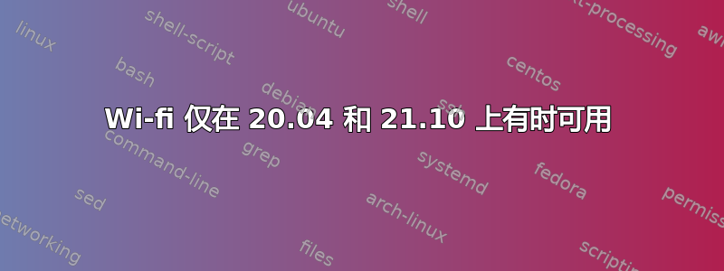 Wi-fi 仅在 20.04 和 21.10 上有时可用