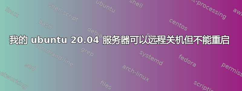 我的 ubuntu 20.04 服务器可以远程关机但不能重启