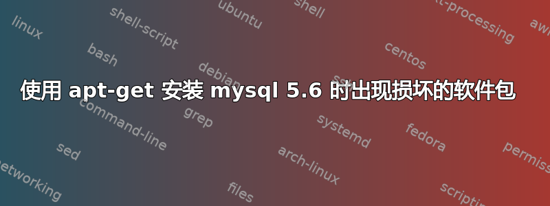 使用 apt-get 安装 mysql 5.6 时出现损坏的软件包 