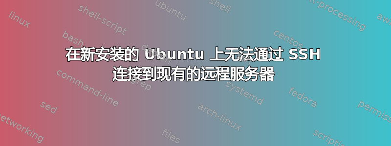 在新安装的 Ubuntu 上无法通过 SSH 连接到现有的远程服务器