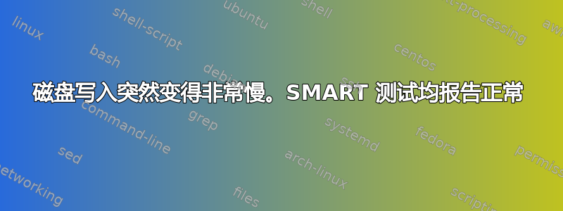 磁盘写入突然变得非常慢。SMART 测试均报告正常