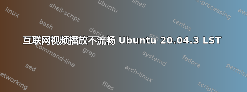 互联网视频播放不流畅 Ubuntu 20.04.3 LST