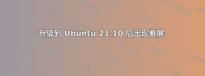 升级到 Ubuntu 21.10 后出现紫屏