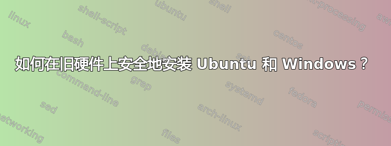 如何在旧硬件上安全地安装 Ubuntu 和 Windows？