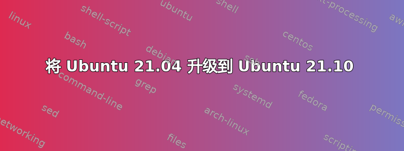 将 Ubuntu 21.04 升级到 Ubuntu 21.10