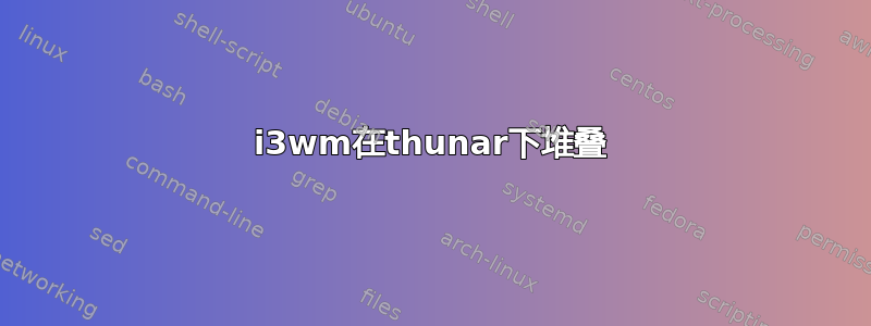 i3wm在thunar下堆叠