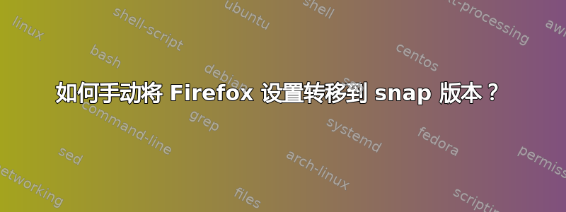 如何手动将 Firefox 设置转移到 snap 版本？