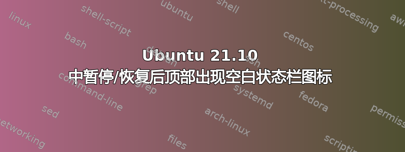 Ubuntu 21.10 中暂停/恢复后顶部出现空白状态栏图标