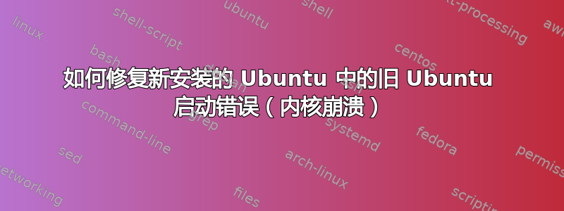 如何修复新安装的 Ubuntu 中的旧 Ubuntu 启动错误（内核崩溃）