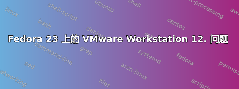 Fedora 23 上的 VMware Workstation 12. 问题