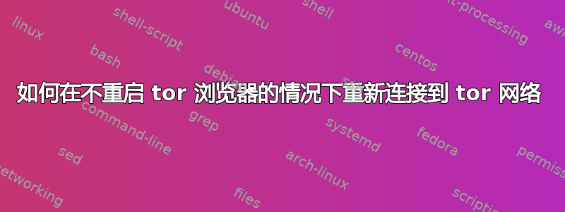 如何在不重启 tor 浏览器的情况下重新连接到 tor 网络