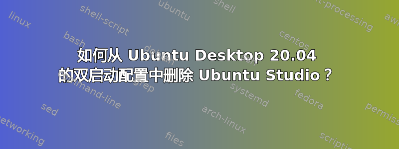 如何从 Ubuntu Desktop 20.04 的双启动配置中删除 Ubuntu Studio？