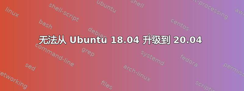 无法从 Ubuntu 18.04 升级到 20.04