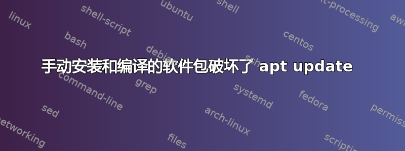 手动安装和编译的软件包破坏了 apt update 